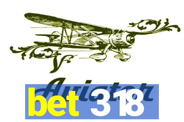 bet 318